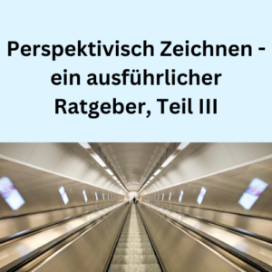 Perspektivisch Zeichnen - ein ausführlicher Ratgeber, Teil III